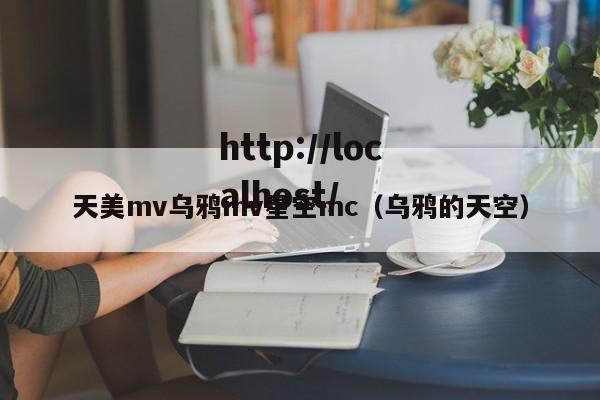 天美mv乌鸦mv星空mc(乌鸦的天空)