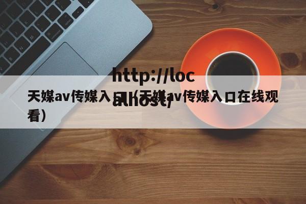 天媒av传媒入口(天媒av传媒入口在线观看)